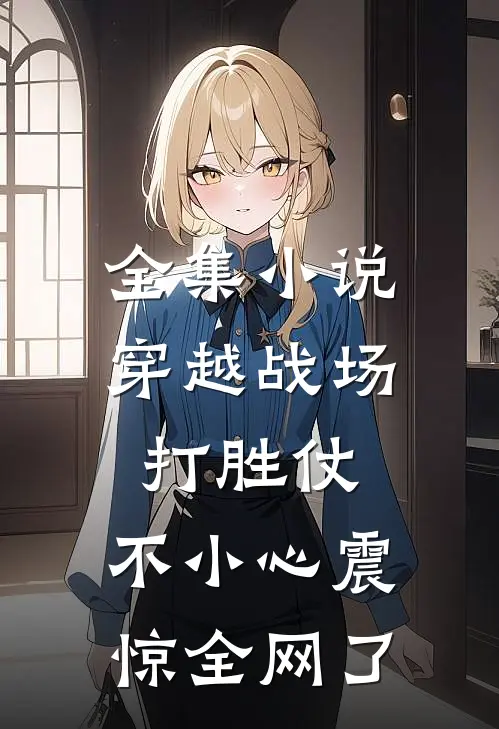全集小说穿越战场打胜仗，不小心震惊全网了