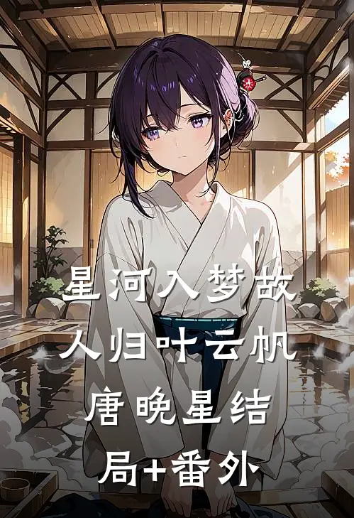星河入梦故人归叶云帆唐晚星结局+番外