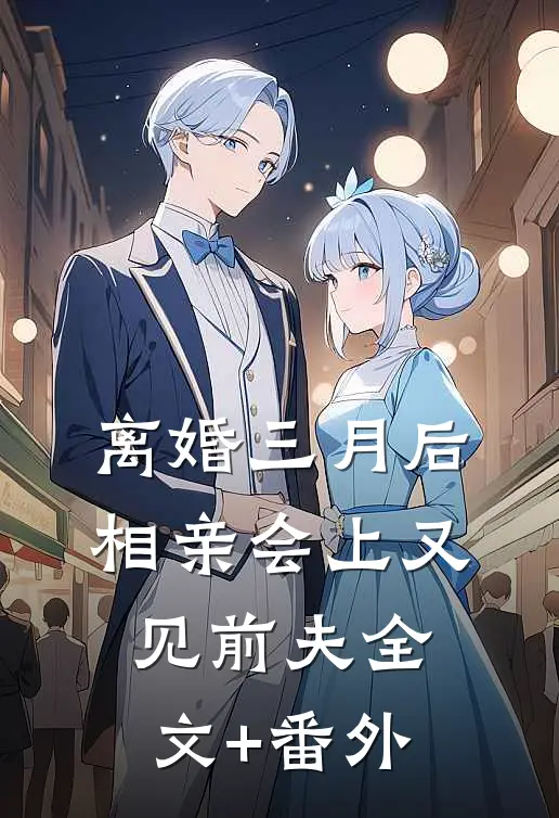离婚三月后，相亲会上又见前夫全文+番外