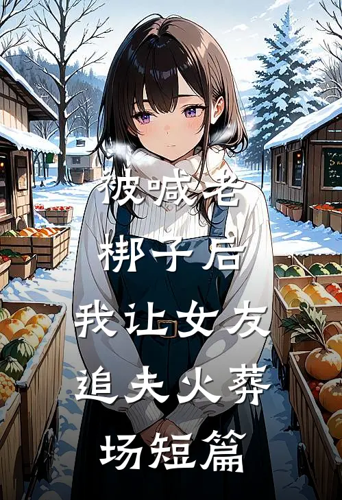 被喊老梆子后，我让女友追夫火葬场短篇