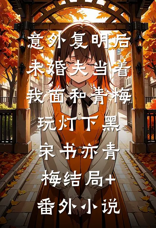 意外复明后，未婚夫当着我面和青梅玩灯下黑宋书亦青梅结局+番外小说