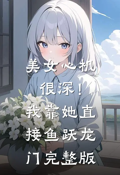 美女心机很深！我靠她直接鱼跃龙门完整版
