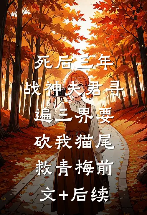 死后三年，战神夫君寻遍三界要砍我猫尾救青梅前文+后续