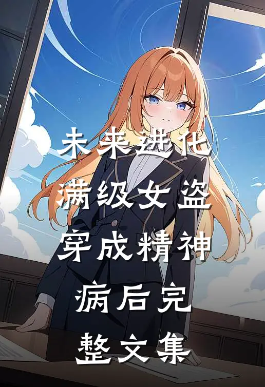 未来进化，满级女盗穿成精神病后完整文集