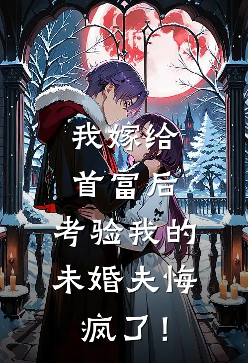 我嫁给首富后，考验我的未婚夫悔疯了！