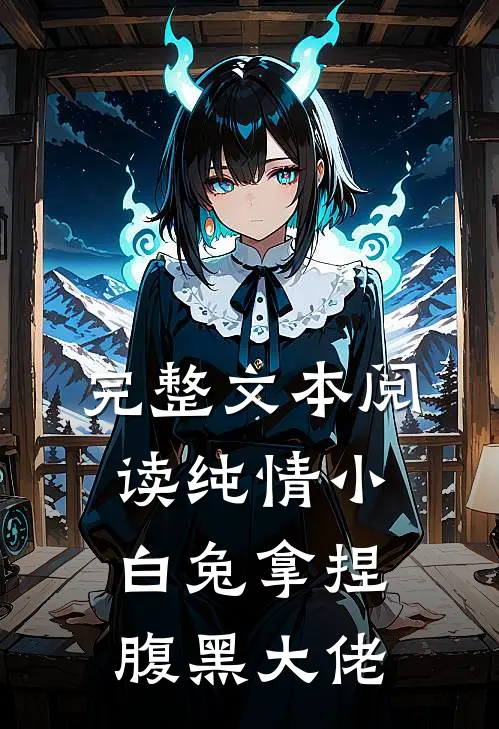 完整文本阅读纯情小白兔拿捏腹黑大佬