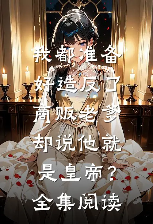 我都准备好造反了，商贩老爹却说他就是皇帝？全集阅读