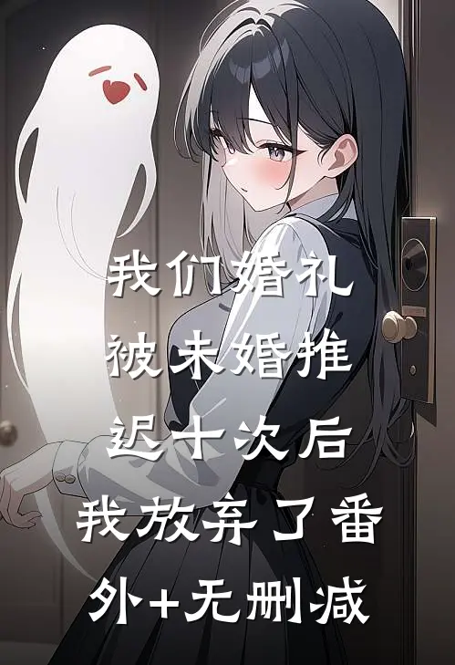 我们婚礼被未婚推迟十次后，我放弃了番外+无删减