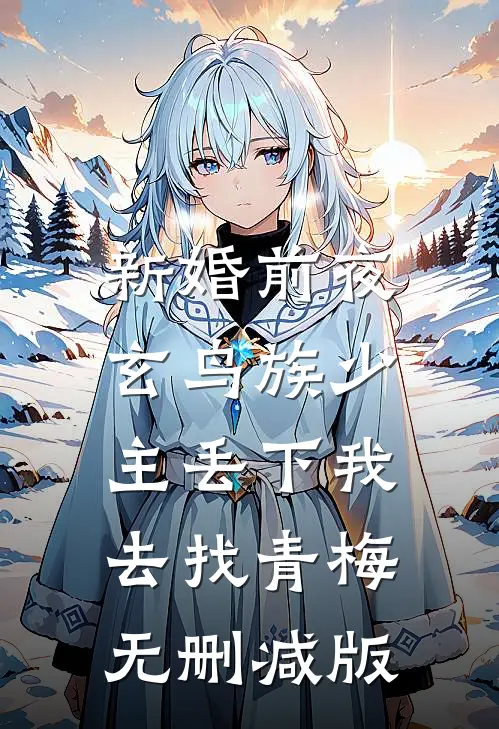 新婚前夜，玄鸟族少主丢下我去找青梅无删减版