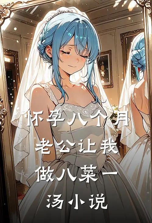 怀孕八个月，老公让我做八菜一汤小说