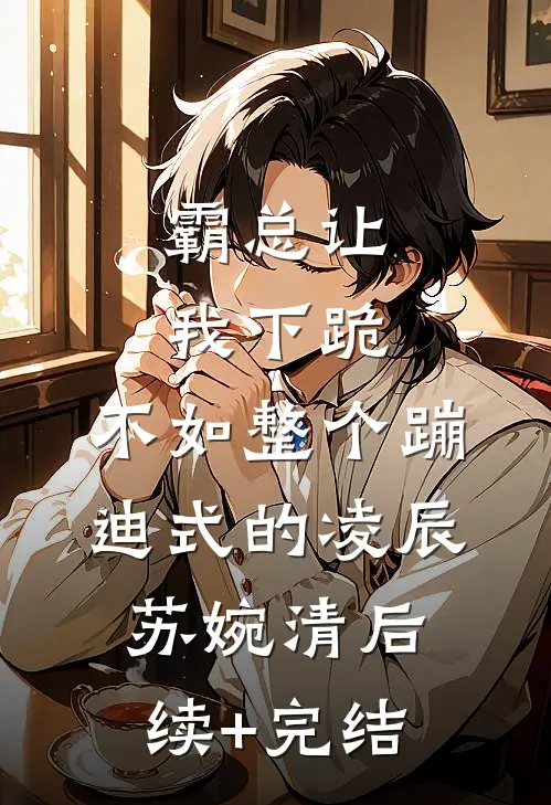 霸总让我下跪，不如整个蹦迪式的凌辰苏婉清后续+完结
