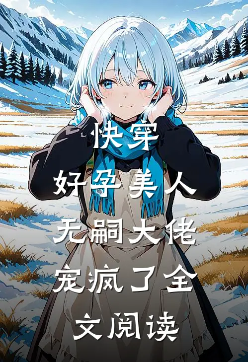 快穿：好孕美人，无嗣大佬宠疯了全文阅读