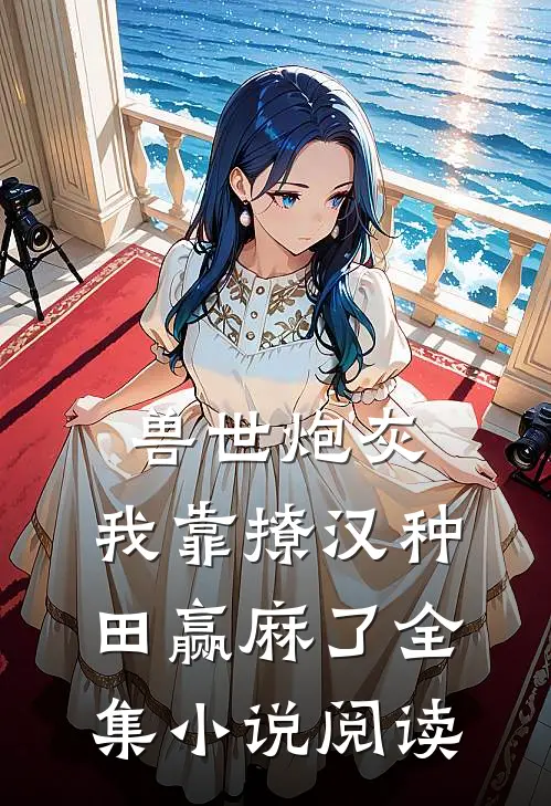 兽世炮灰：我靠撩汉种田赢麻了全集小说阅读