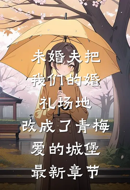 未婚夫把我们的婚礼场地，改成了青梅爱的城堡最新章节