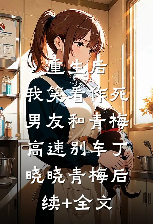 重生后，我笑看作死男友和青梅高速别车丁晓晓青梅后续+全文