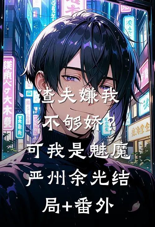 渣夫嫌我不够娇？可我是魅魔严州余光结局+番外