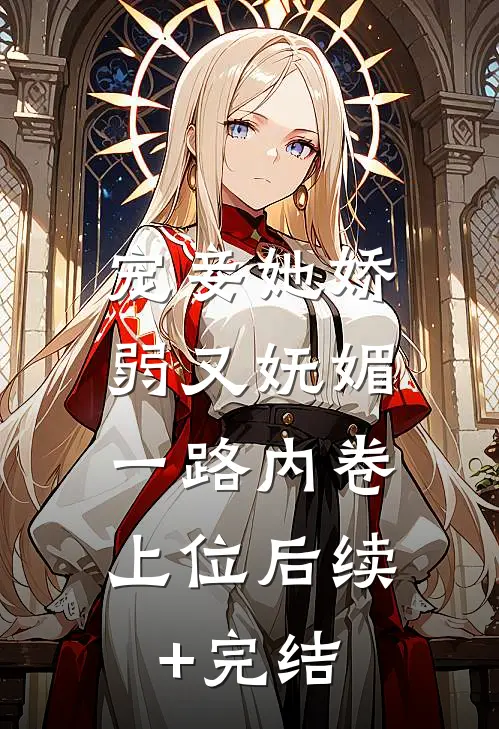 宠妾她娇弱又妩媚，一路内卷上位后续+完结