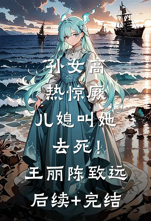孙女高热惊厥，儿媳叫她去死！王丽陈致远后续+完结
