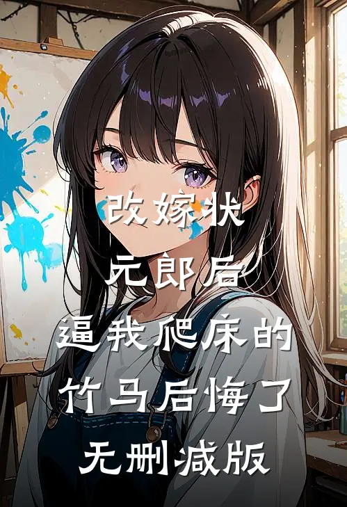 改嫁状元郎后，逼我爬床的竹马后悔了无删减版
