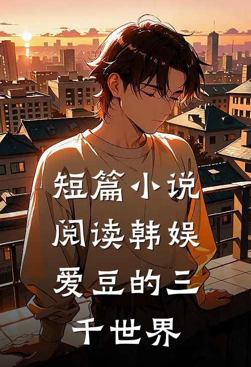 短篇小说阅读韩娱：爱豆的三千世界