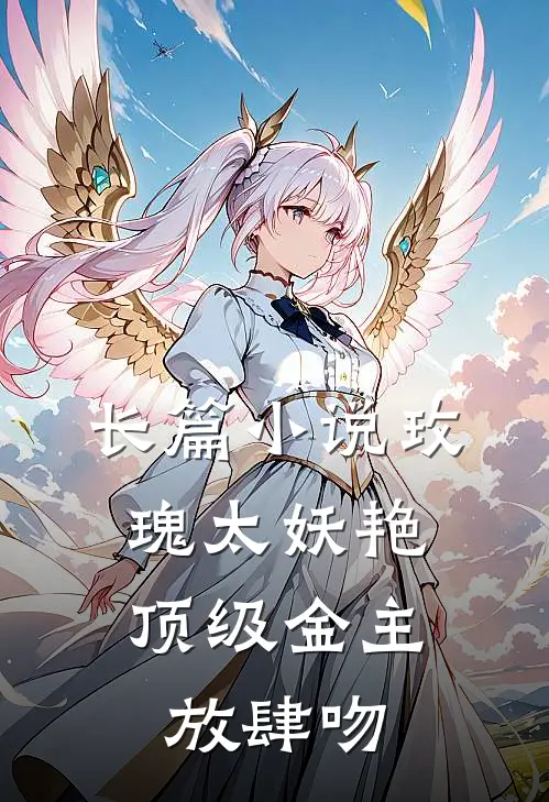 长篇小说玫瑰太妖艳，顶级金主放肆吻