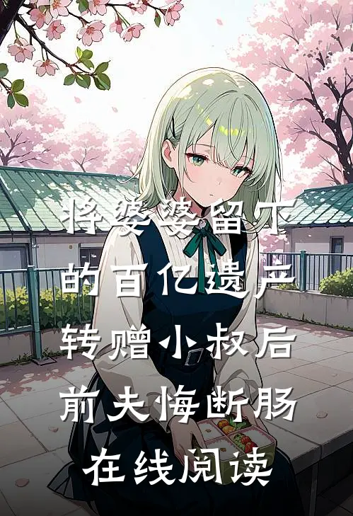将婆婆留下的百亿遗产转赠小叔后，前夫悔断肠在线阅读
