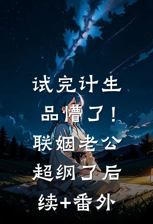 试完计生品懵了！联姻老公超纲了后续+番外