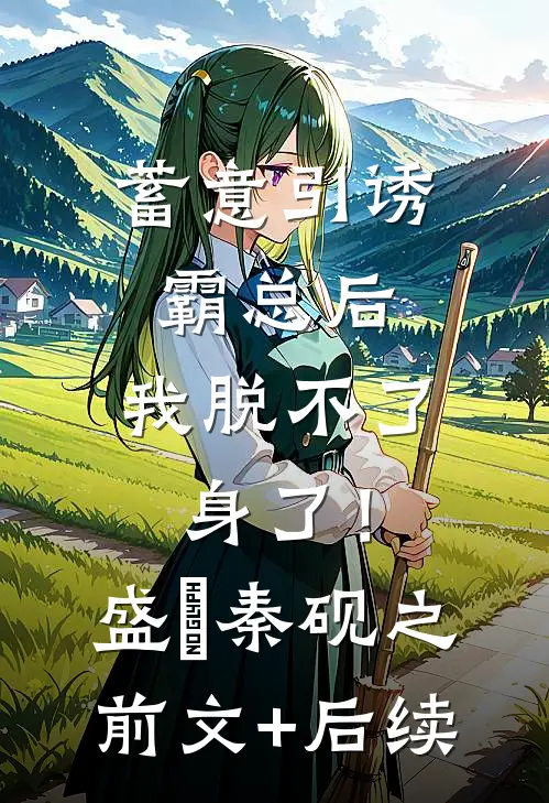 蓄意引诱霸总后，我脱不了身了！盛玥秦砚之前文+后续