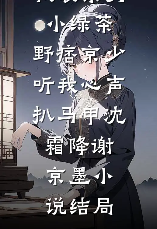 我装柔弱小绿茶，野痞京少听我心声扒马甲沈霜降谢京墨小说结局