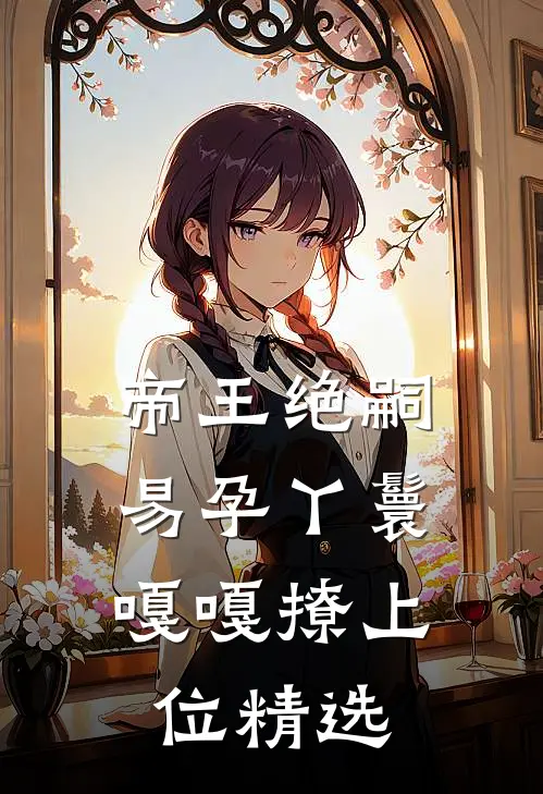 帝王绝嗣，易孕丫鬟嘎嘎撩上位精选