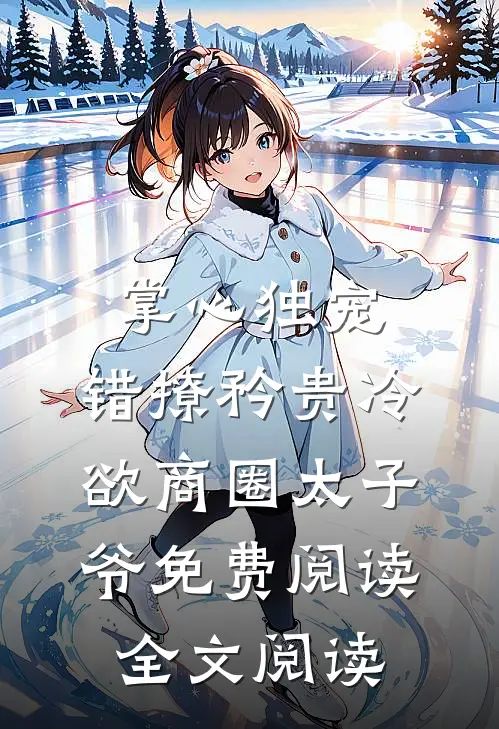 掌心独宠:错撩矜贵冷欲商圈太子爷免费阅读全文阅读