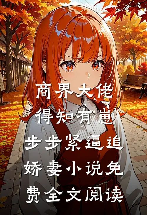商界大佬得知有崽，步步紧逼追娇妻小说免费全文阅读