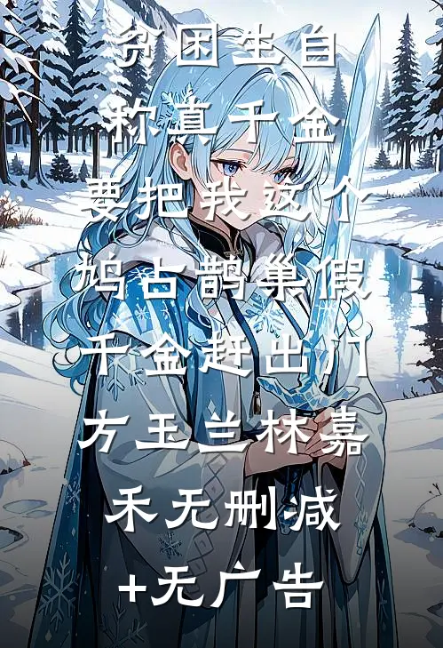 贫困生自称真千金，要把我这个鸠占鹊巢假千金赶出门方玉兰林嘉禾无删减+无广告