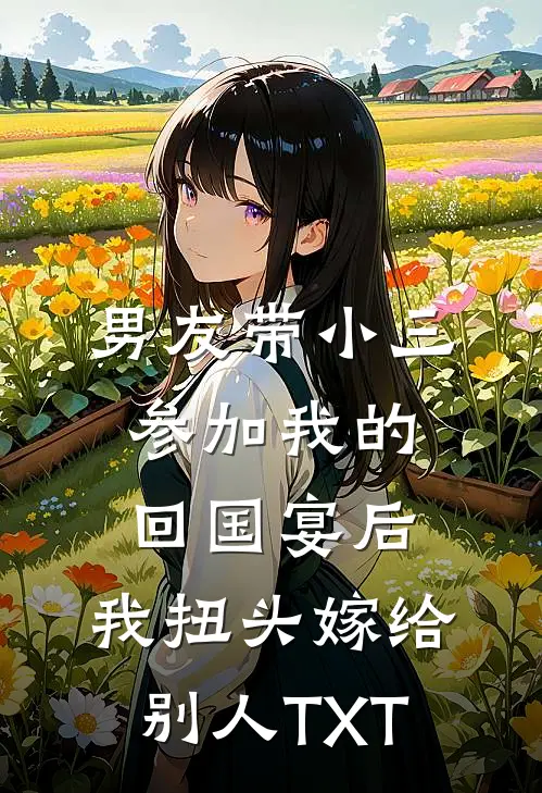 男友带小三参加我的回国宴后，我扭头嫁给别人TXT