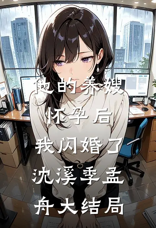 他的养嫂怀孕后，我闪婚了沈溪季孟舟大结局