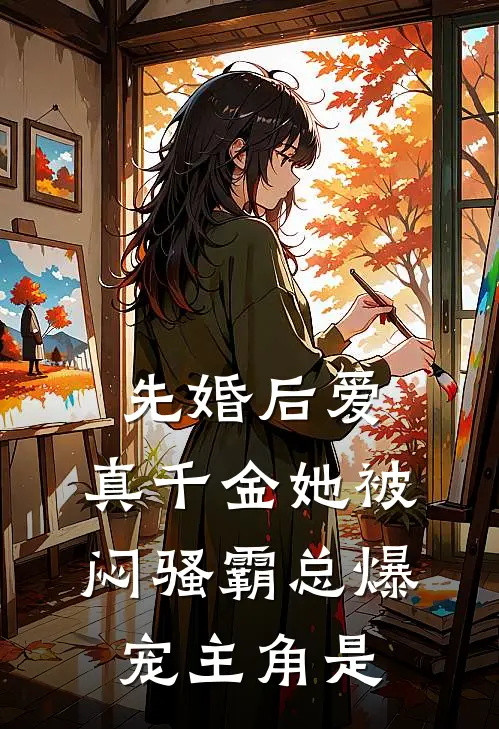 先婚后爱：真千金她被闷骚霸总爆宠主角是