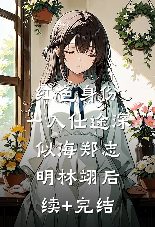 红色身份：一入仕途深似海郑志明林翊后续+完结