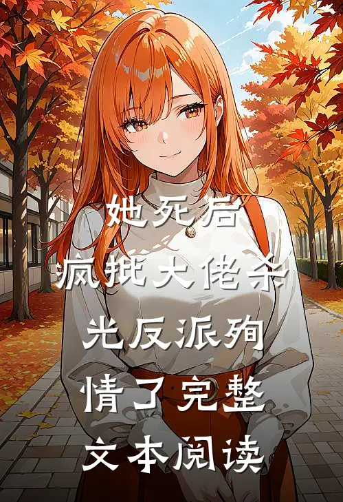 她死后，疯批大佬杀光反派殉情了完整文本阅读