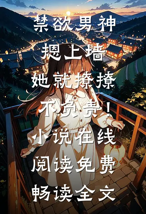 禁欲男神摁上墙，她就撩撩不负责！小说在线阅读免费畅读全文