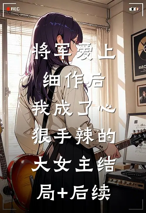 将军爱上细作后，我成了心狠手辣的大女主结局+后续