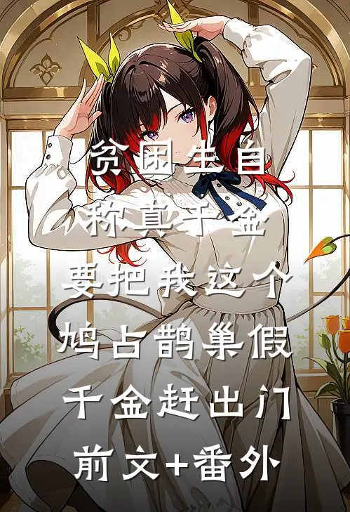 贫困生自称真千金，要把我这个鸠占鹊巢假千金赶出门前文+番外