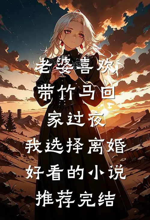老婆喜欢带竹马回家过夜，我选择离婚好看的小说推荐完结