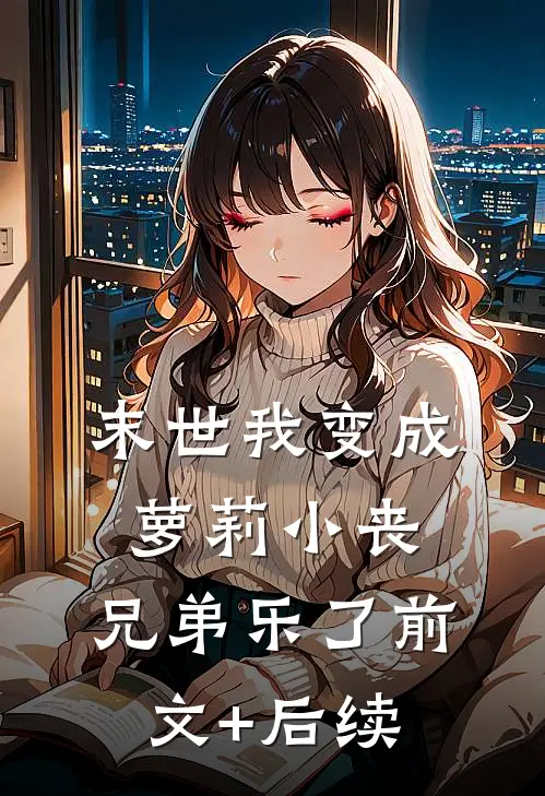 末世我变成萝莉小丧，兄弟乐了前文+后续