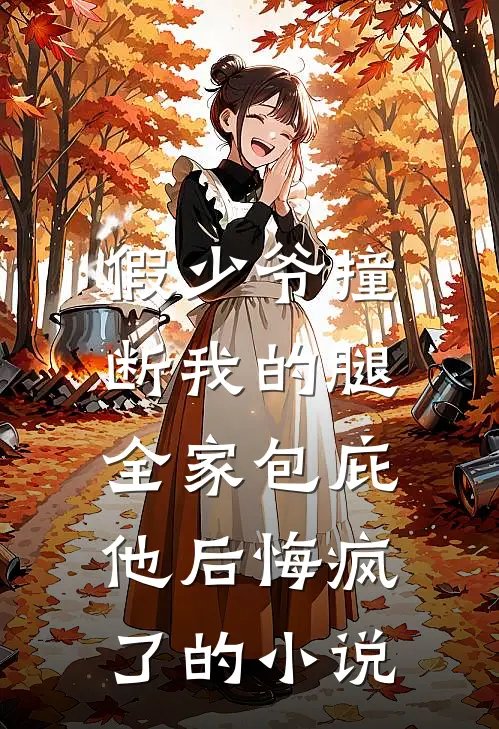 假少爷撞断我的腿，全家包庇他后悔疯了的小说