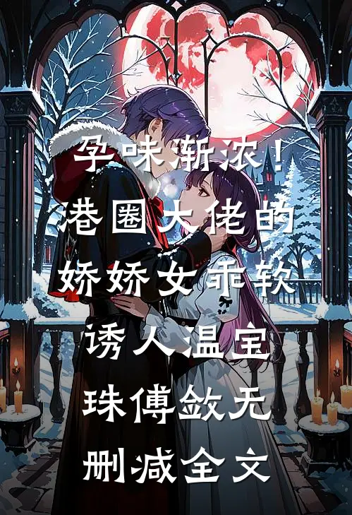 孕味渐浓！港圈大佬的娇娇女乖软诱人温宝珠傅敛无删减全文