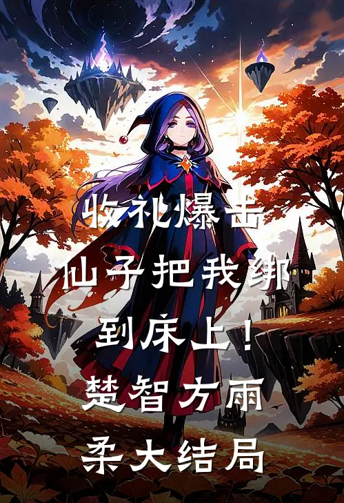 收礼爆击，仙子把我绑到床上！楚智方雨柔大结局