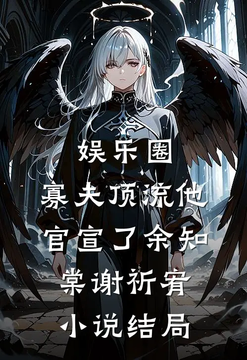 娱乐圈：寡夫顶流他官宣了余知棠谢祈宥小说结局
