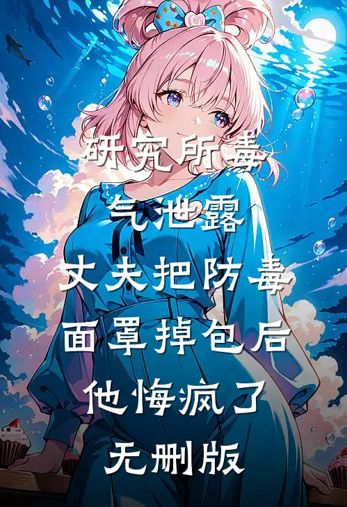 研究所毒气泄露，丈夫把防毒面罩掉包后，他悔疯了无删版