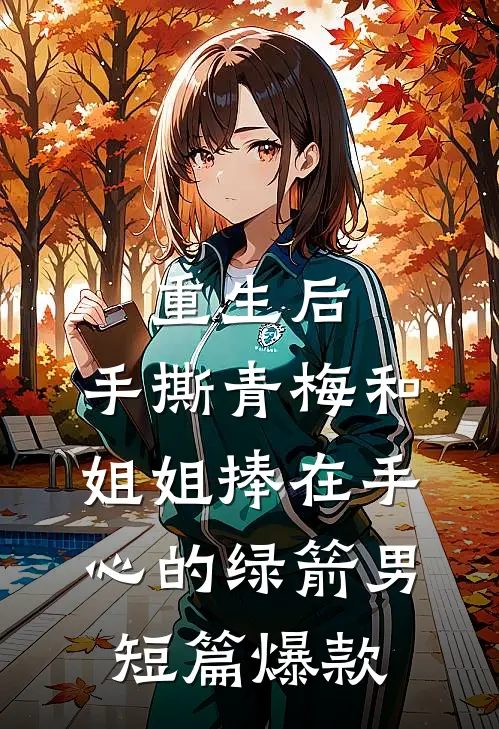 重生后，手撕青梅和姐姐捧在手心的绿箭男短篇爆款