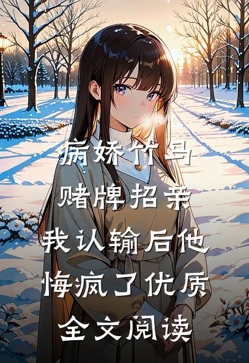 病娇竹马赌牌招亲，我认输后他悔疯了优质全文阅读